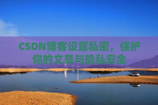 CSDN博客设置私密，保护你的文章与隐私安全