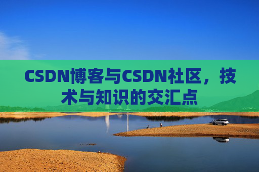 CSDN博客与CSDN社区,技术与知识的交汇点