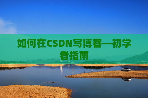 如何在CSDN写博客—初学者指南